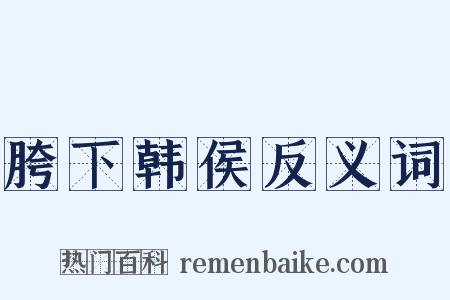 胯下韩侯反义词是什么意思的图片